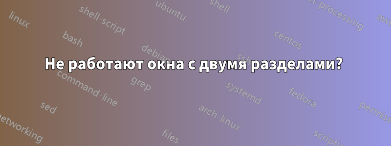 Не работают окна с двумя разделами?