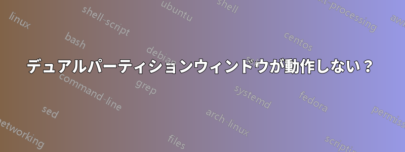 デュアルパーティションウィンドウが動作しない？