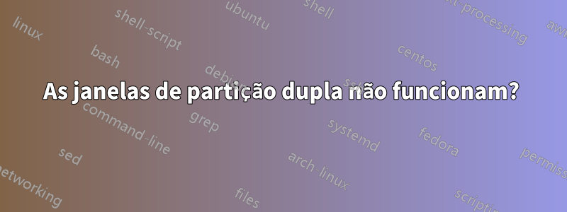 As janelas de partição dupla não funcionam?