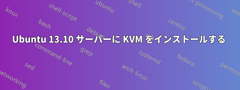 Ubuntu 13.10 サーバーに KVM をインストールする