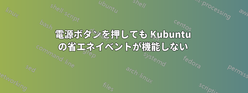 電源ボタンを押しても Kubuntu の省エネイベントが機能しない