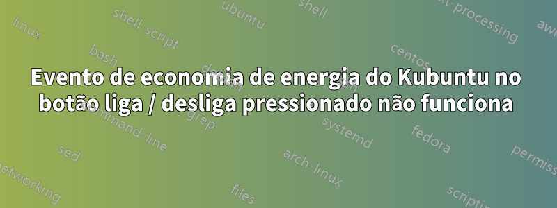 Evento de economia de energia do Kubuntu no botão liga / desliga pressionado não funciona