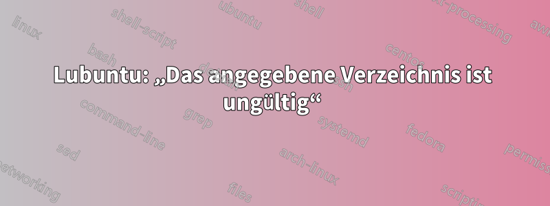 Lubuntu: „Das angegebene Verzeichnis ist ungültig“