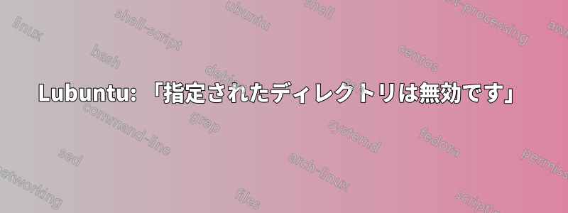 Lubuntu: 「指定されたディレクトリは無効です」