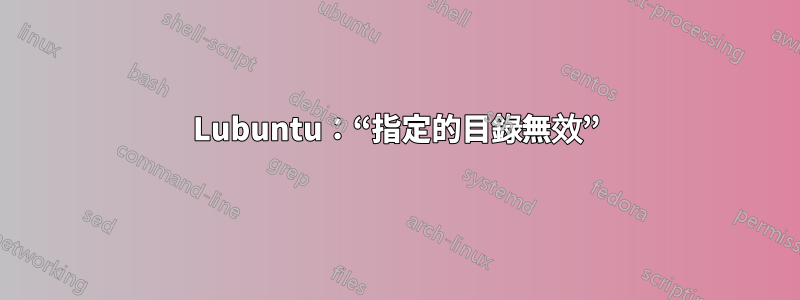 Lubuntu：“指定的目錄無效”