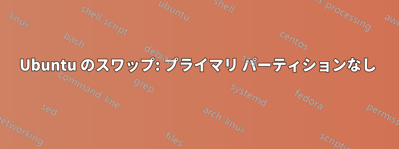 Ubuntu のスワップ: プライマリ パーティションなし