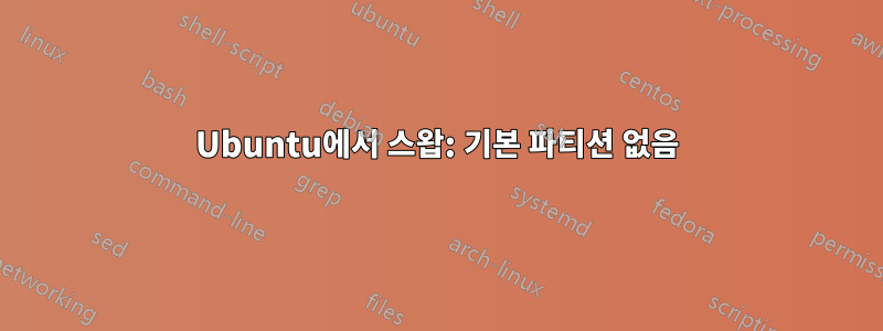 Ubuntu에서 스왑: 기본 파티션 없음