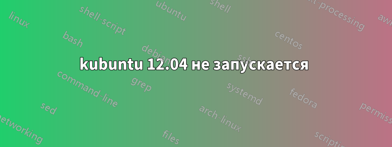 kubuntu 12.04 не запускается