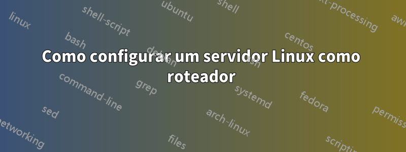 Como configurar um servidor Linux como roteador