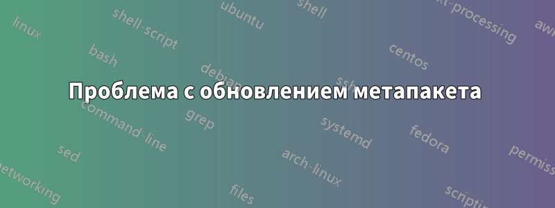 Проблема с обновлением метапакета