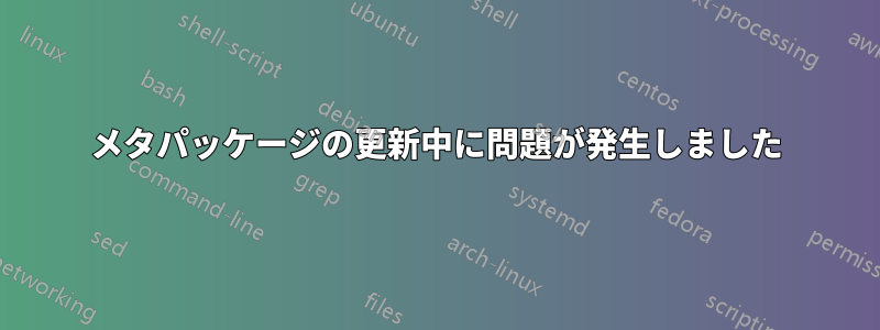 メタパッケージの更新中に問題が発生しました