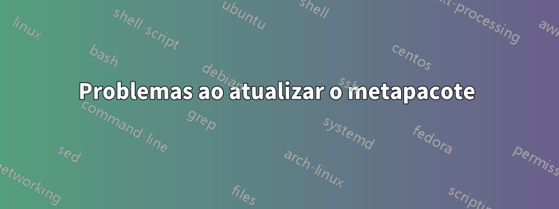 Problemas ao atualizar o metapacote