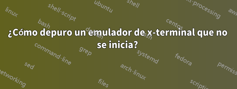 ¿Cómo depuro un emulador de x-terminal que no se inicia?