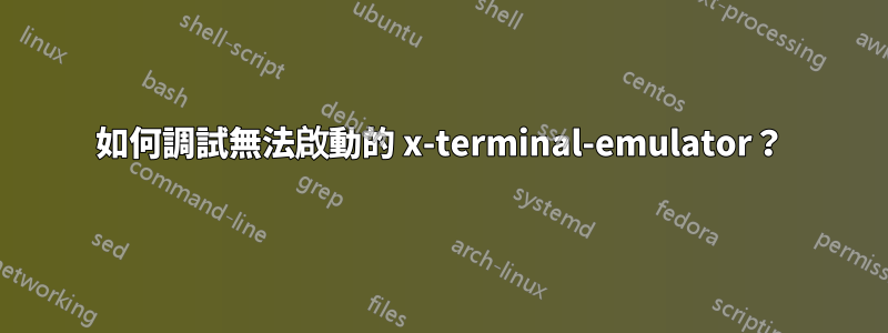 如何調試無法啟動的 x-terminal-emulator？