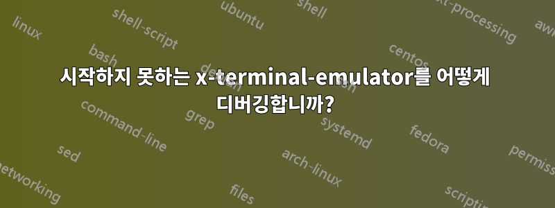 시작하지 못하는 x-terminal-emulator를 어떻게 디버깅합니까?