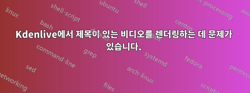 Kdenlive에서 제목이 있는 비디오를 렌더링하는 데 문제가 있습니다.