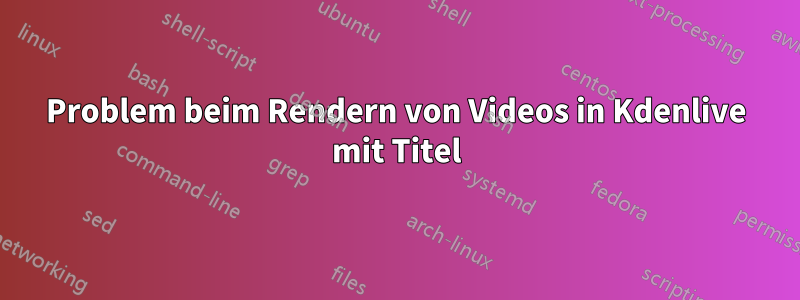 Problem beim Rendern von Videos in Kdenlive mit Titel