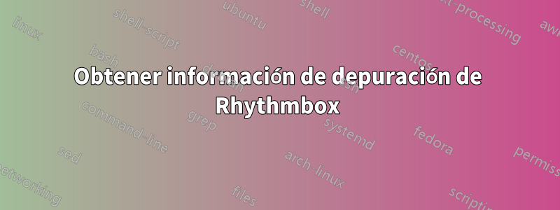 Obtener información de depuración de Rhythmbox