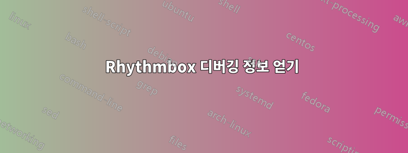 Rhythmbox 디버깅 정보 얻기