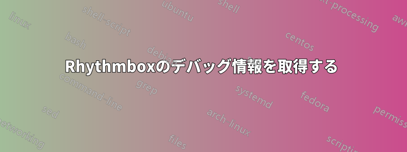 Rhythmboxのデバッグ情報を取得する