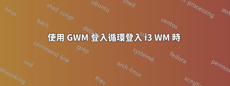 使用 GWM 登入循環登入 i3 WM 時