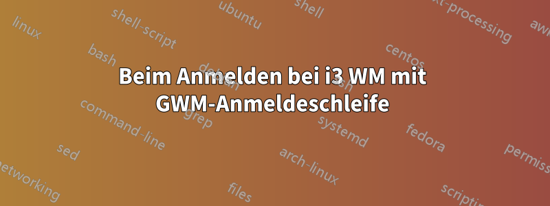 Beim Anmelden bei i3 WM mit GWM-Anmeldeschleife