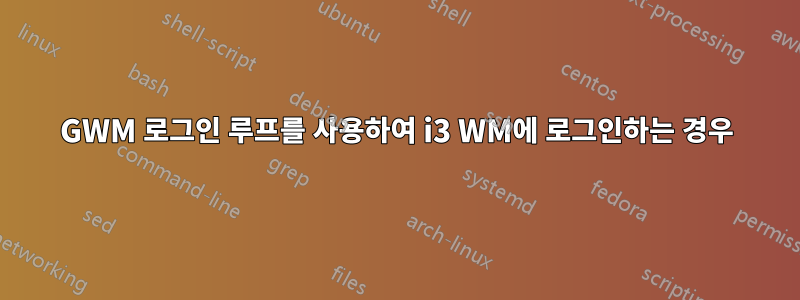 GWM 로그인 루프를 사용하여 i3 WM에 로그인하는 경우