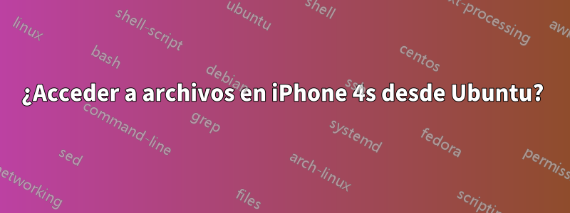 ¿Acceder a archivos en iPhone 4s desde Ubuntu?