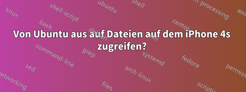 Von Ubuntu aus auf Dateien auf dem iPhone 4s zugreifen?