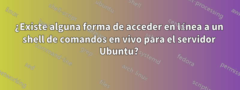 ¿Existe alguna forma de acceder en línea a un shell de comandos en vivo para el servidor Ubuntu?