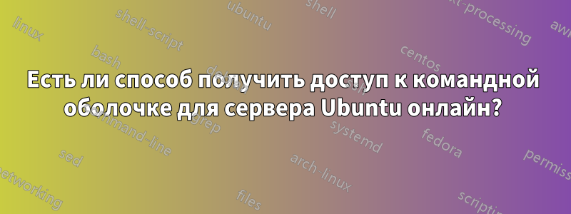 Есть ли способ получить доступ к командной оболочке для сервера Ubuntu онлайн?