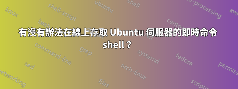 有沒有辦法在線上存取 Ubuntu 伺服器的即時命令 shell？