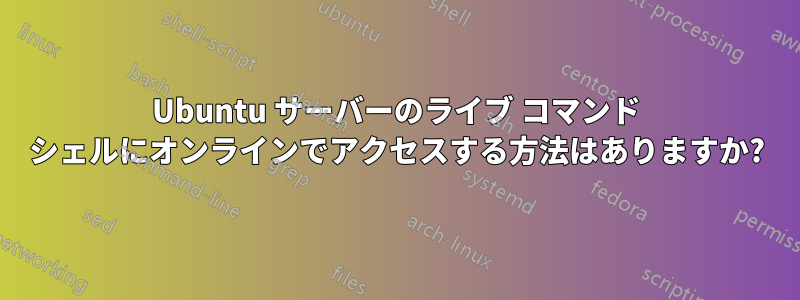 Ubuntu サーバーのライブ コマンド シェルにオンラインでアクセスする方法はありますか?