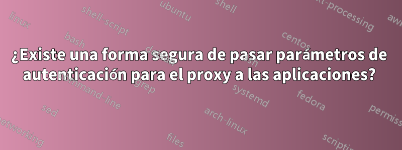 ¿Existe una forma segura de pasar parámetros de autenticación para el proxy a las aplicaciones?