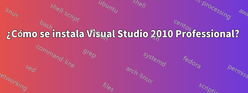 ¿Cómo se instala Visual Studio 2010 Professional? 