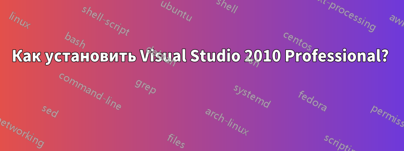 Как установить Visual Studio 2010 Professional? 