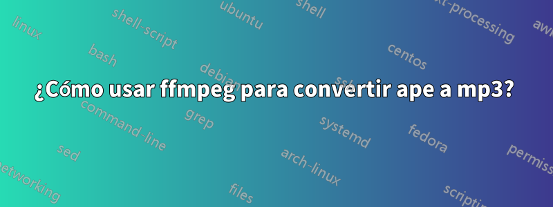 ¿Cómo usar ffmpeg para convertir ape a mp3?