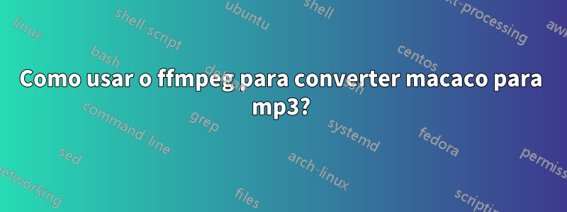 Como usar o ffmpeg para converter macaco para mp3?