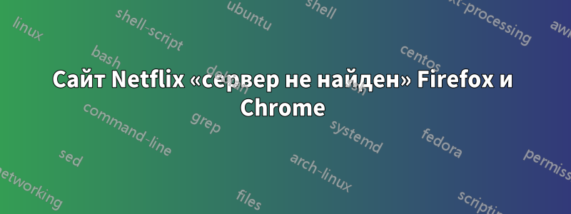 Сайт Netflix «сервер не найден» Firefox и Chrome