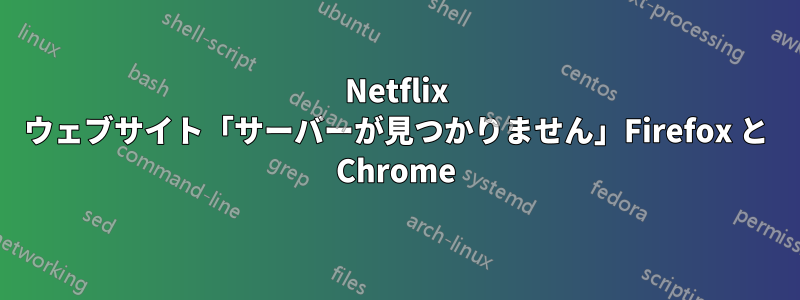 Netflix ウェブサイト「サーバーが見つかりません」Firefox と Chrome