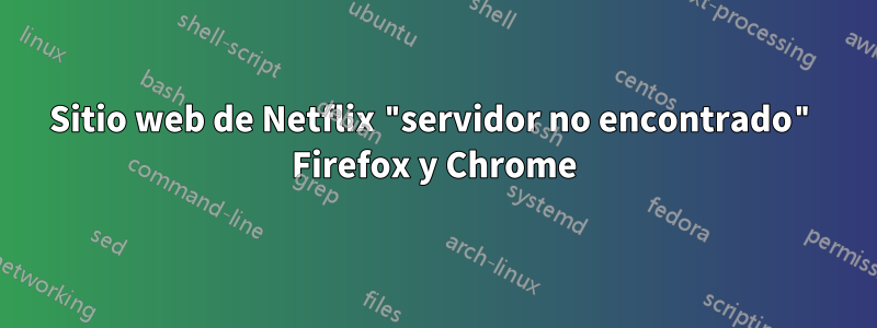 Sitio web de Netflix "servidor no encontrado" Firefox y Chrome