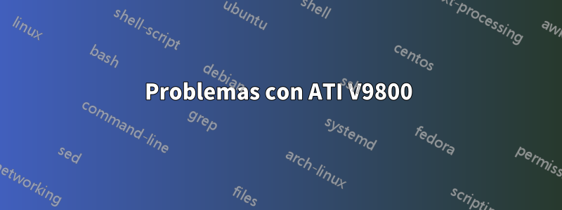 Problemas con ATI V9800