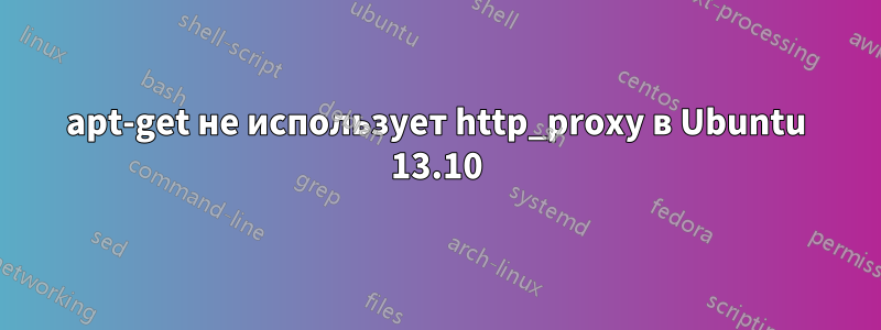 apt-get не использует http_proxy в Ubuntu 13.10