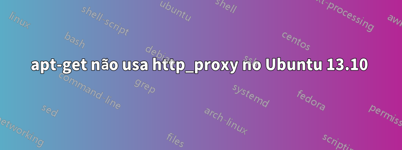 apt-get não usa http_proxy no Ubuntu 13.10