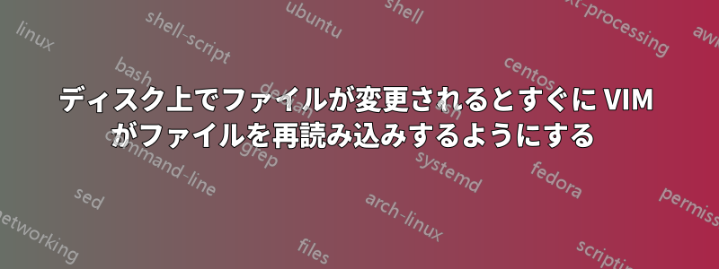 ディスク上でファイルが変更されるとすぐに VIM がファイルを再読み込みするようにする 