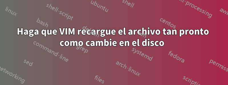 Haga que VIM recargue el archivo tan pronto como cambie en el disco 