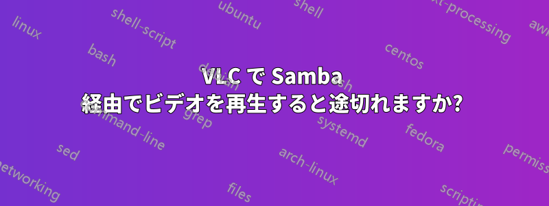 VLC で Samba 経由でビデオを再生すると途切れますか?