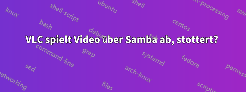 VLC spielt Video über Samba ab, stottert?