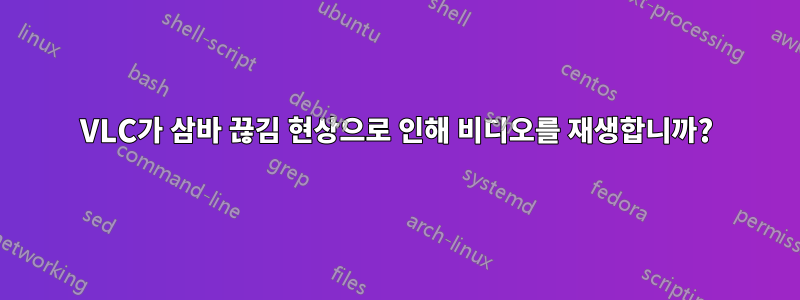 VLC가 삼바 끊김 현상으로 인해 비디오를 재생합니까?