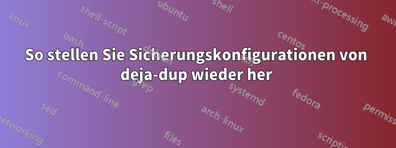 So stellen Sie Sicherungskonfigurationen von deja-dup wieder her